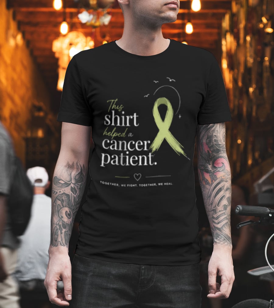 This Helped A Cancer Patient Together We Fight Together We Heal T-Shirt