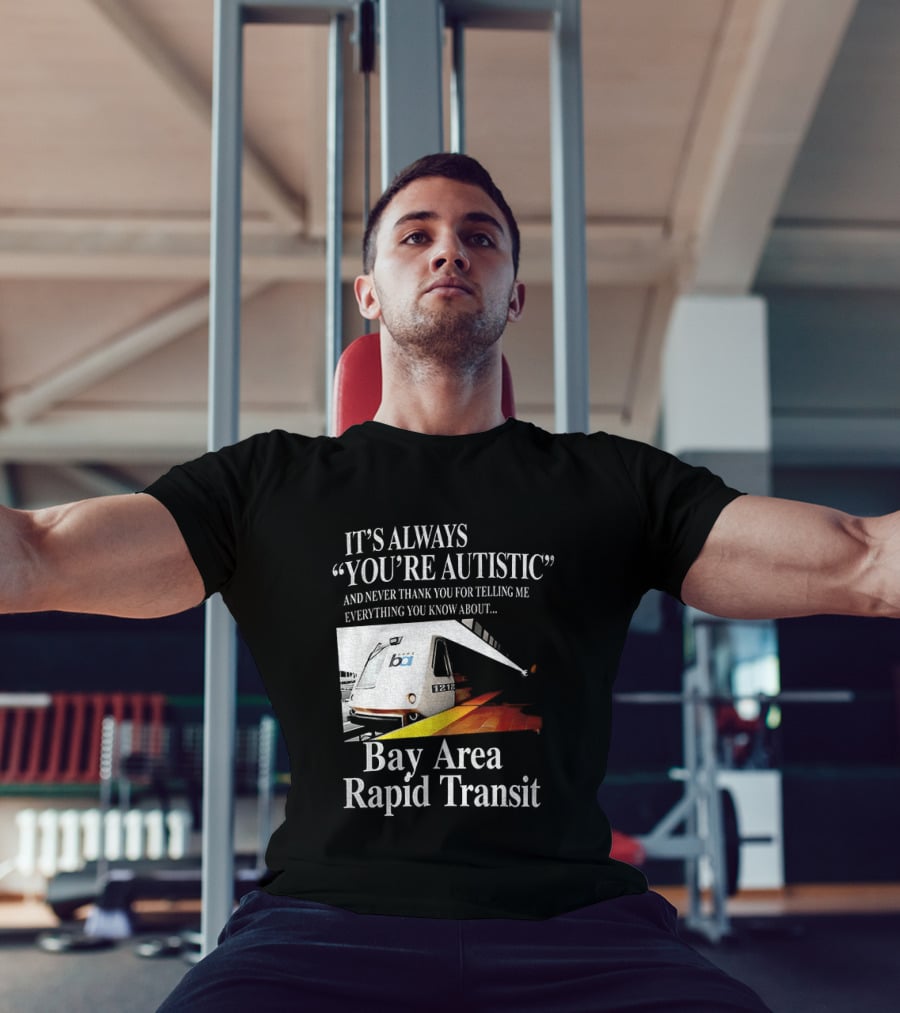 Bay Area Rapid Transit It's Always You're Autistic Train Reference T-Shirt