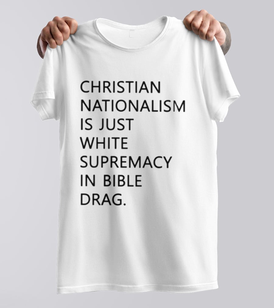 Christian Nationalism Is Just White Supremacy In Bible Drag T-Shirt