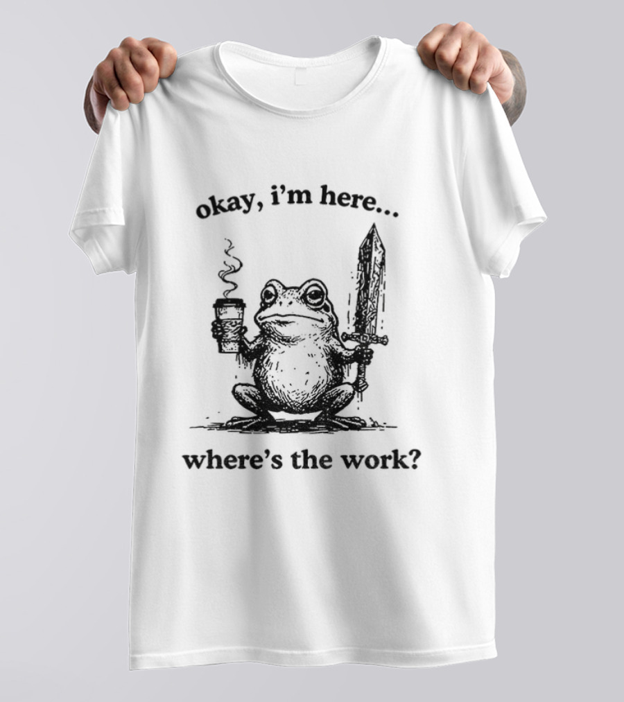 Frog Warrior Holding Coffee Sword Okay I'm Here Where's The Work T-Shirt