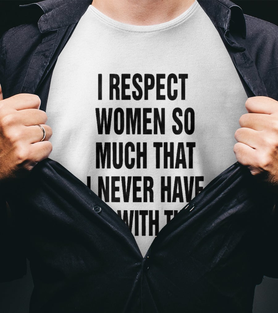 I Respect Women So Much That I Never Have Sex With Them Message T-Shirt