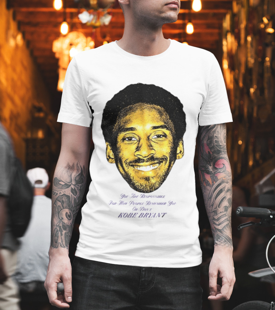 Kobe Bryant You Are Responsible For How People Remember You T-Shirt