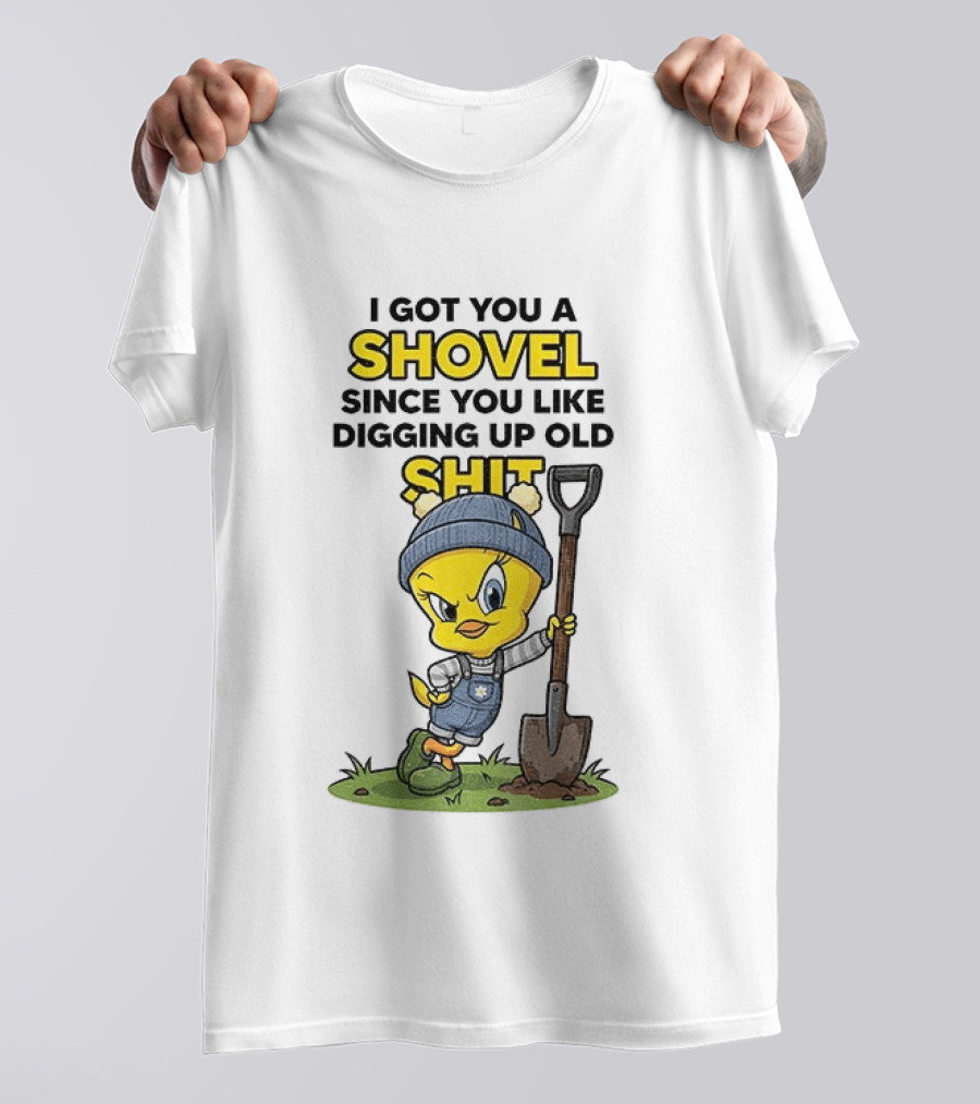 I Got You A Shovel Since You Like Digging Up Old Shit Tweety Bird T-Shirt