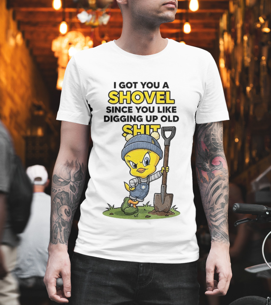 I Got You A Shovel Since You Like Digging Up Old Shit Tweety Bird T-Shirt