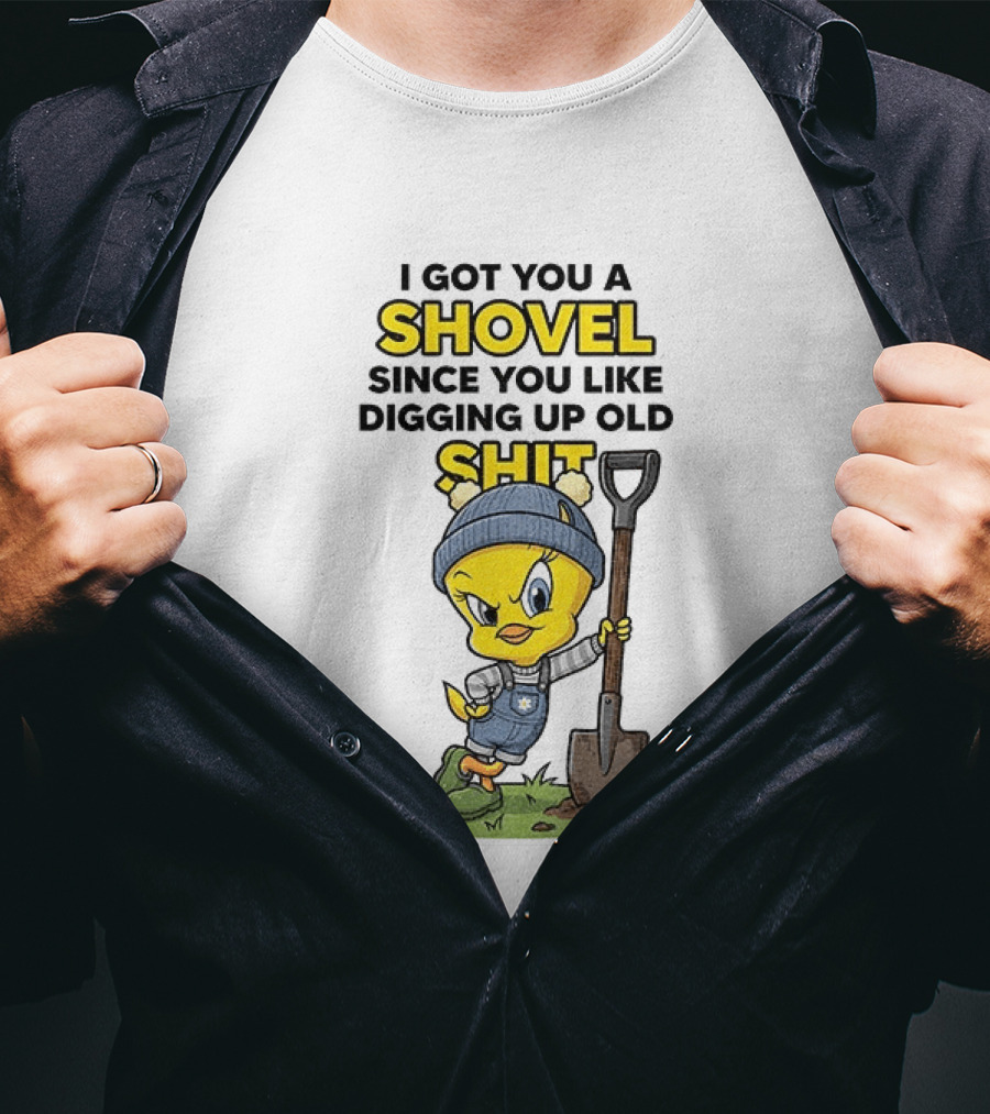 I Got You A Shovel Since You Like Digging Up Old Shit Tweety Bird T-Shirt