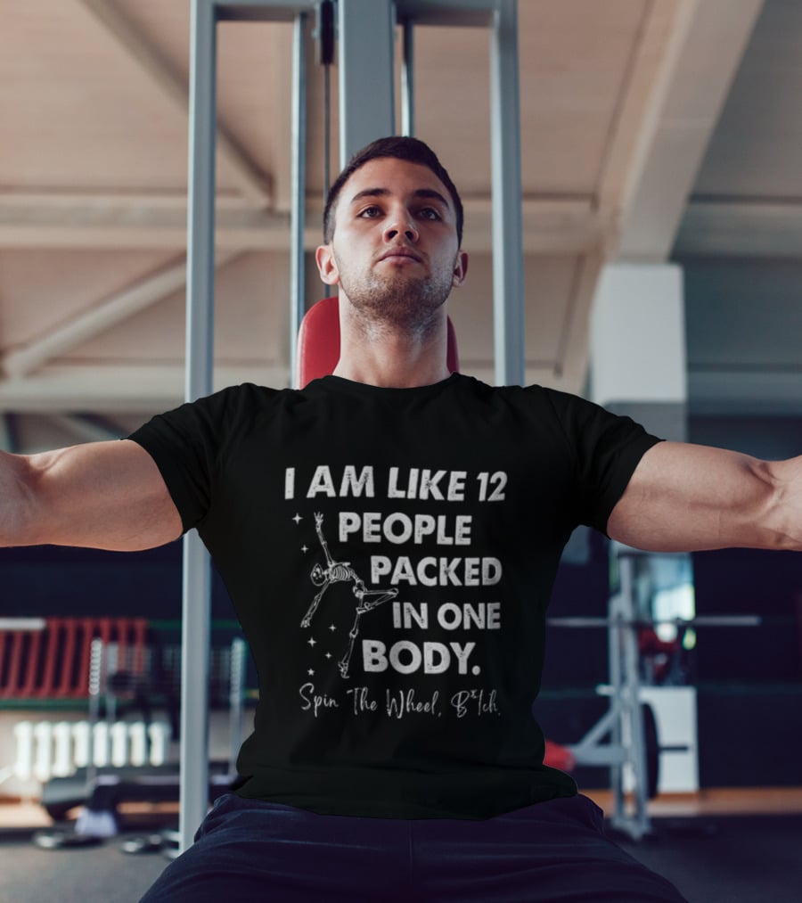 I Am Like 12 People Packed In One Body Spin The Wheel Btch Skeleton T-Shirt