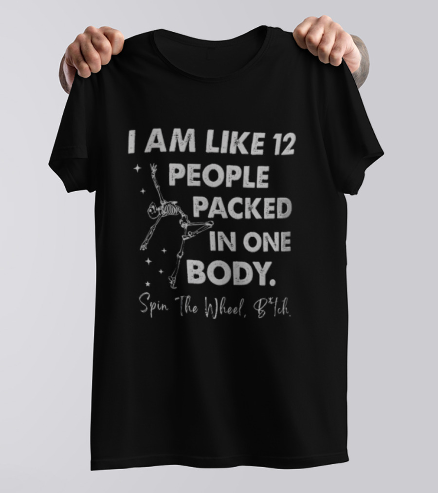 I Am Like 12 People Packed In One Body Spin The Wheel Btch Skeleton T-Shirt