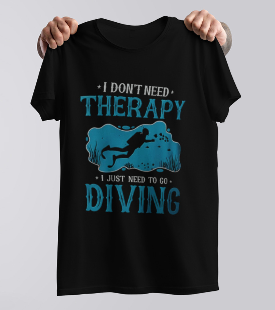 I Don't Need Therapy I Just Need To Go Diving Scuba Diver T-Shirt