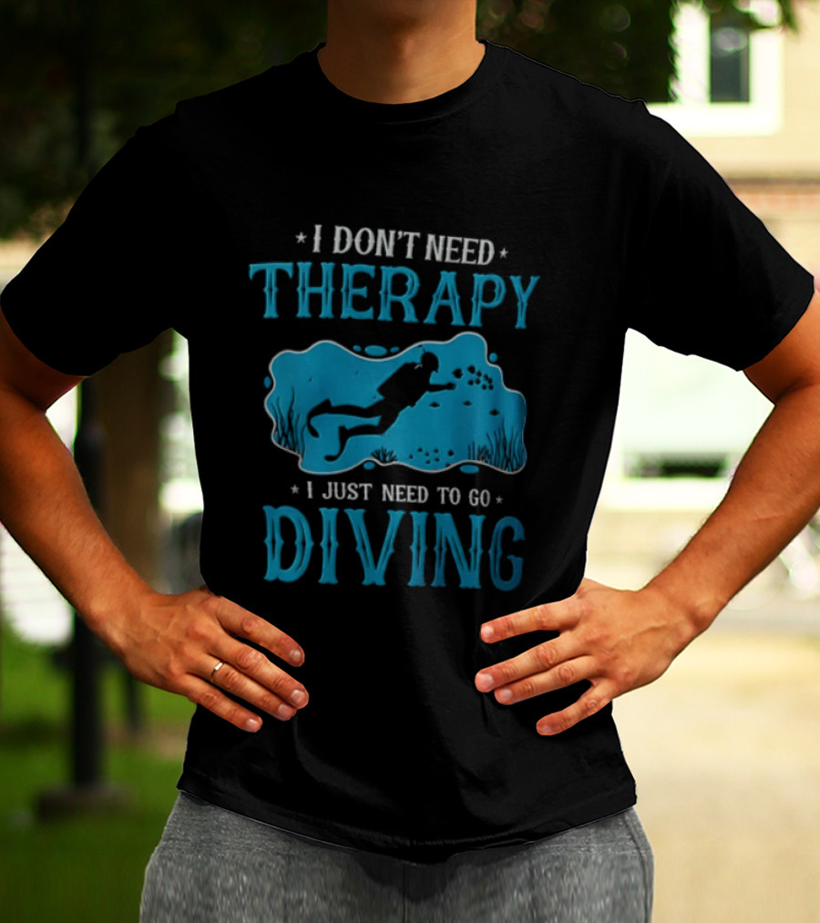 I Don't Need Therapy I Just Need To Go Diving Scuba Diver T-Shirt