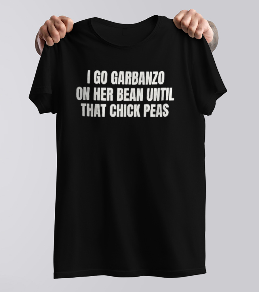 I Go Garbanzo On Her Bean Until That Chick Peas T-Shirt