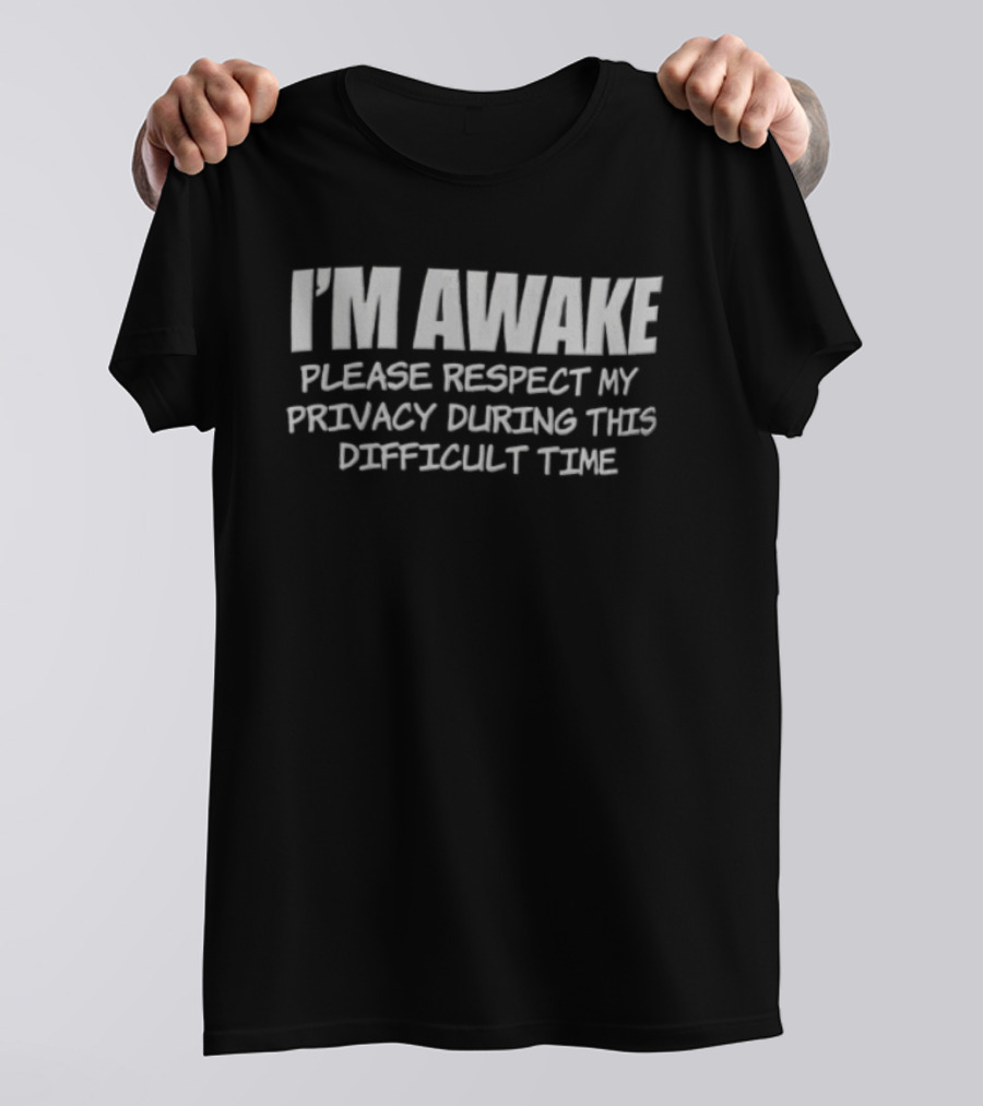I'm Awake Please Respect My Privacy During This Difficult Time T-Shirt