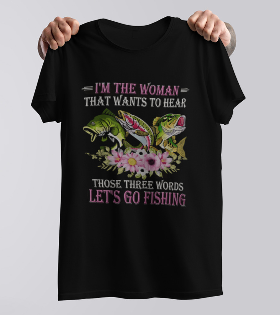 I'm The Woman That Wants To Hear Let's Go Fishing Fun Fish T-Shirt
