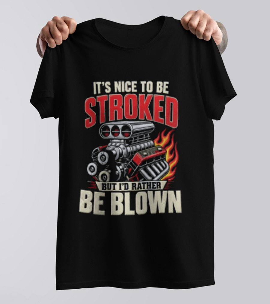 It's Nice To Be Stroked But I'd Rather Be Blown Engine Hot Rod Flame T-Shirt