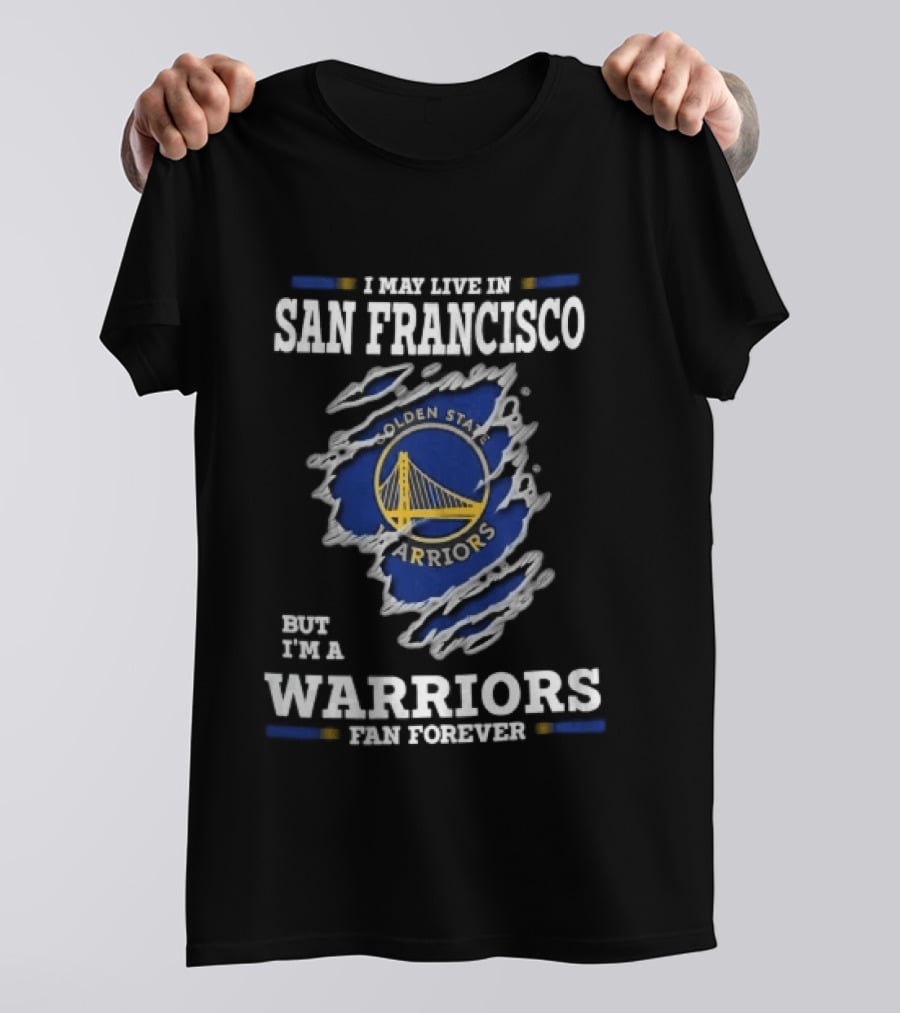 I May Live In San Francisco But I'm A Warriors Fan Forever T-Shirt