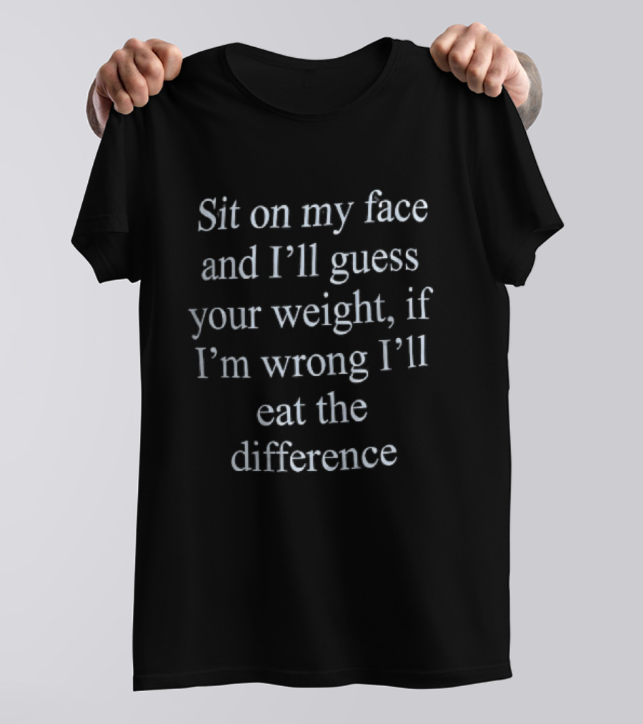 Sit On My Face And I'll Guess Your Weight If I'm Wrong I'll Eat The Difference White Serif T-Shirt