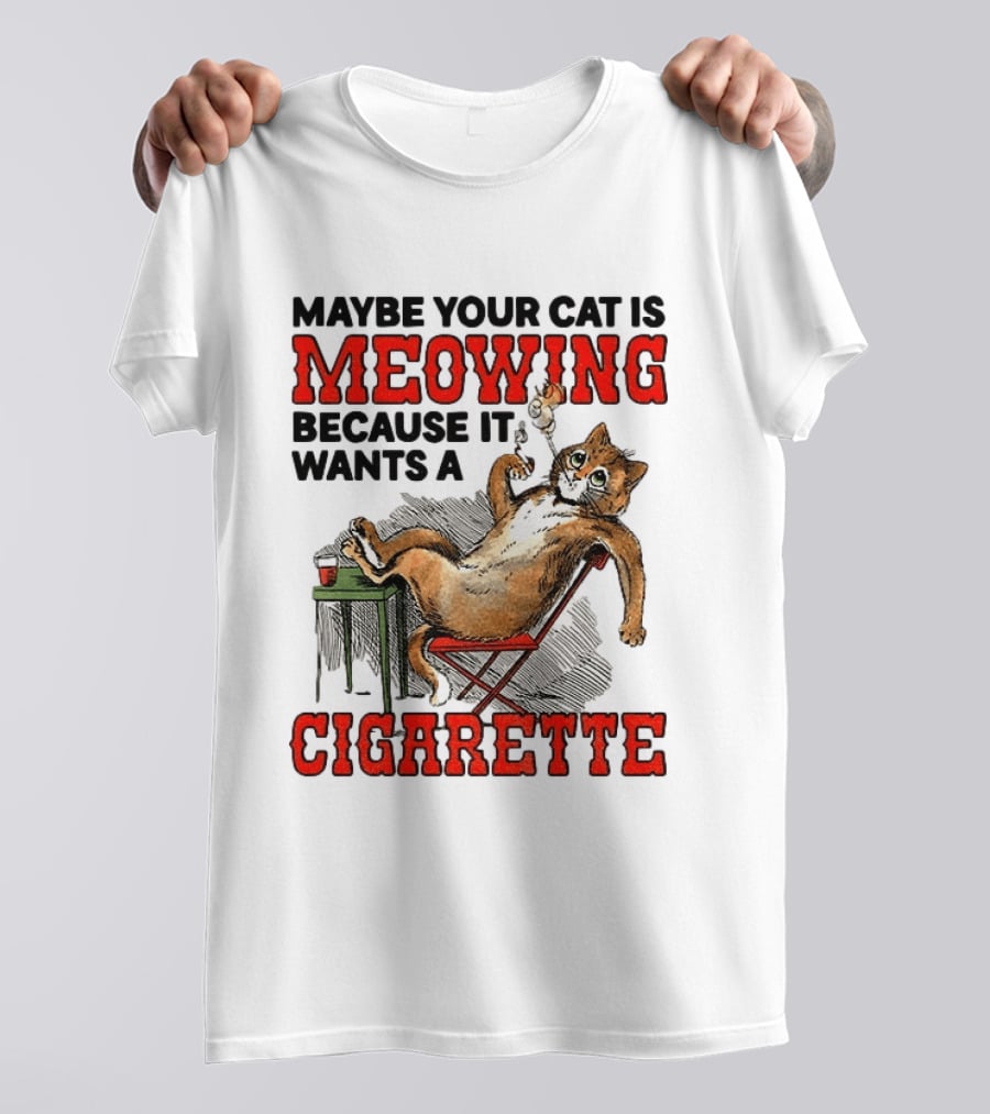 Maybe Your Cat Is Meowing Because It Wants A Cigarette Cat Smoking Drinking T-Shirt