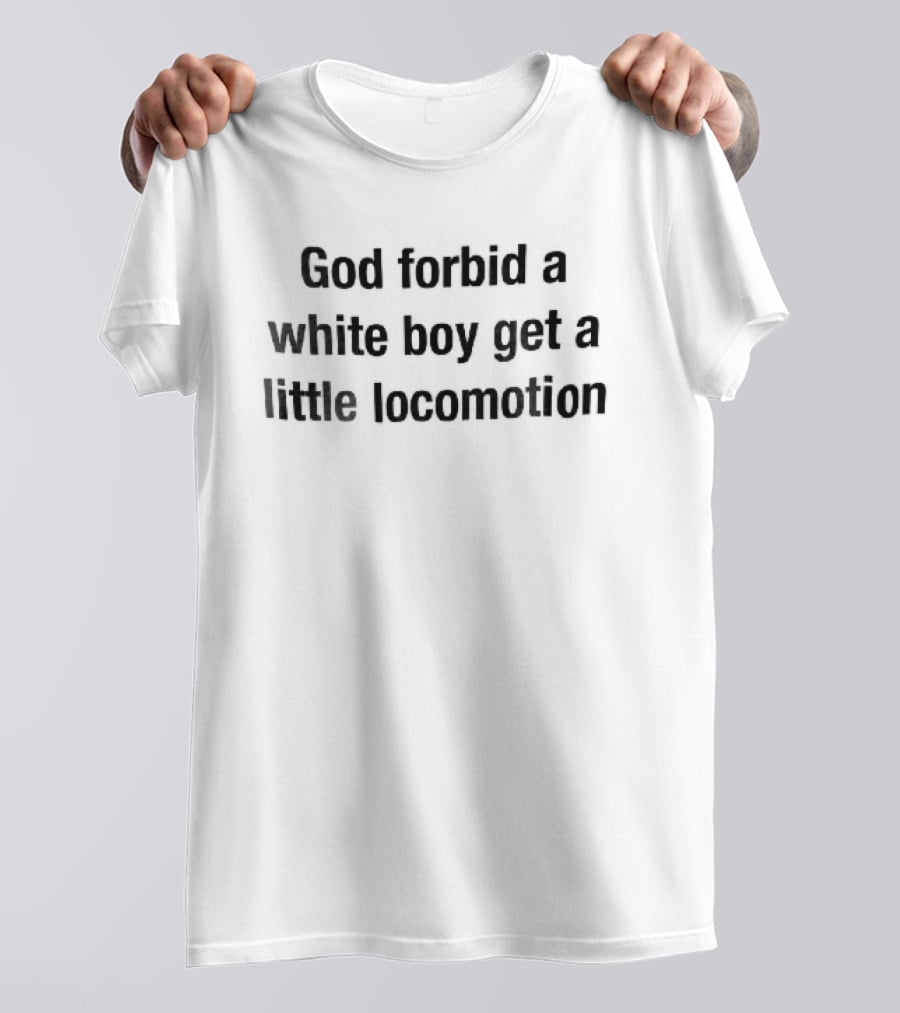 God Forbid A White Boy Get A Little Locomotion Black T-Shirt