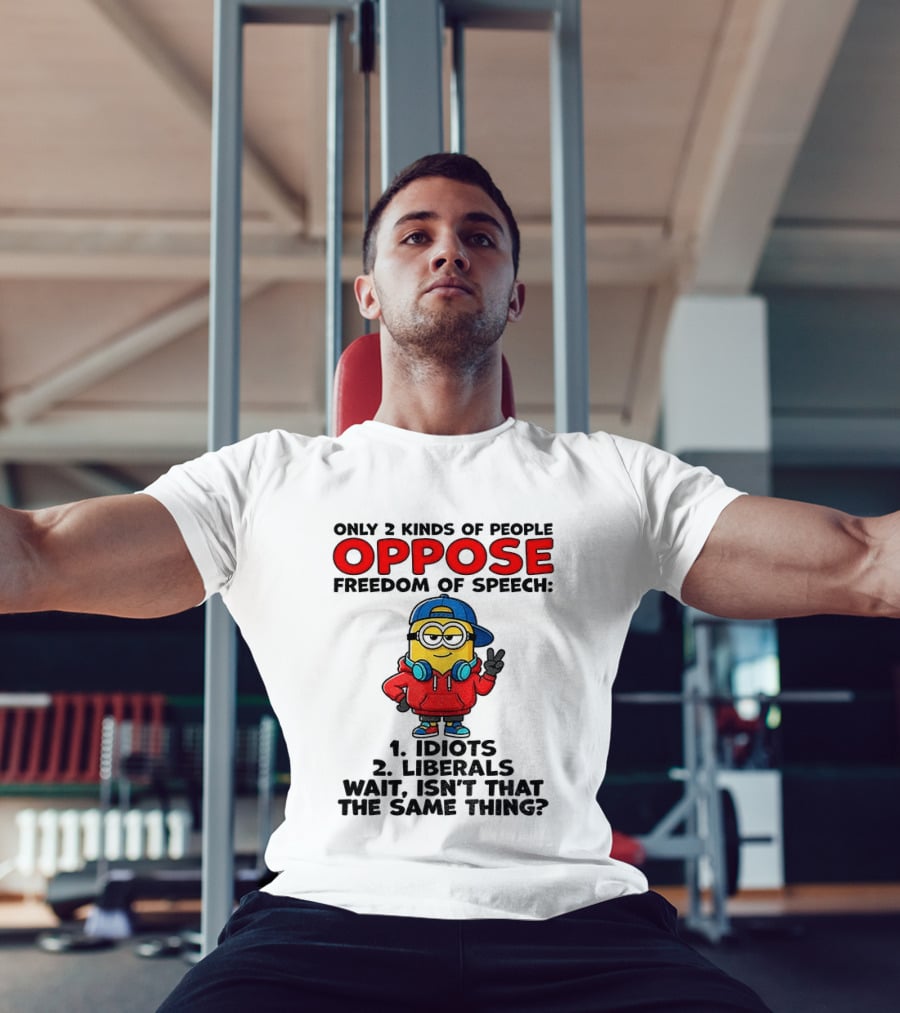 Minion Only 2 Kinds Of People Oppose Freedom Of Speech Idiots 2 Liberals Wait Isn't That The Same Thing T-Shirt