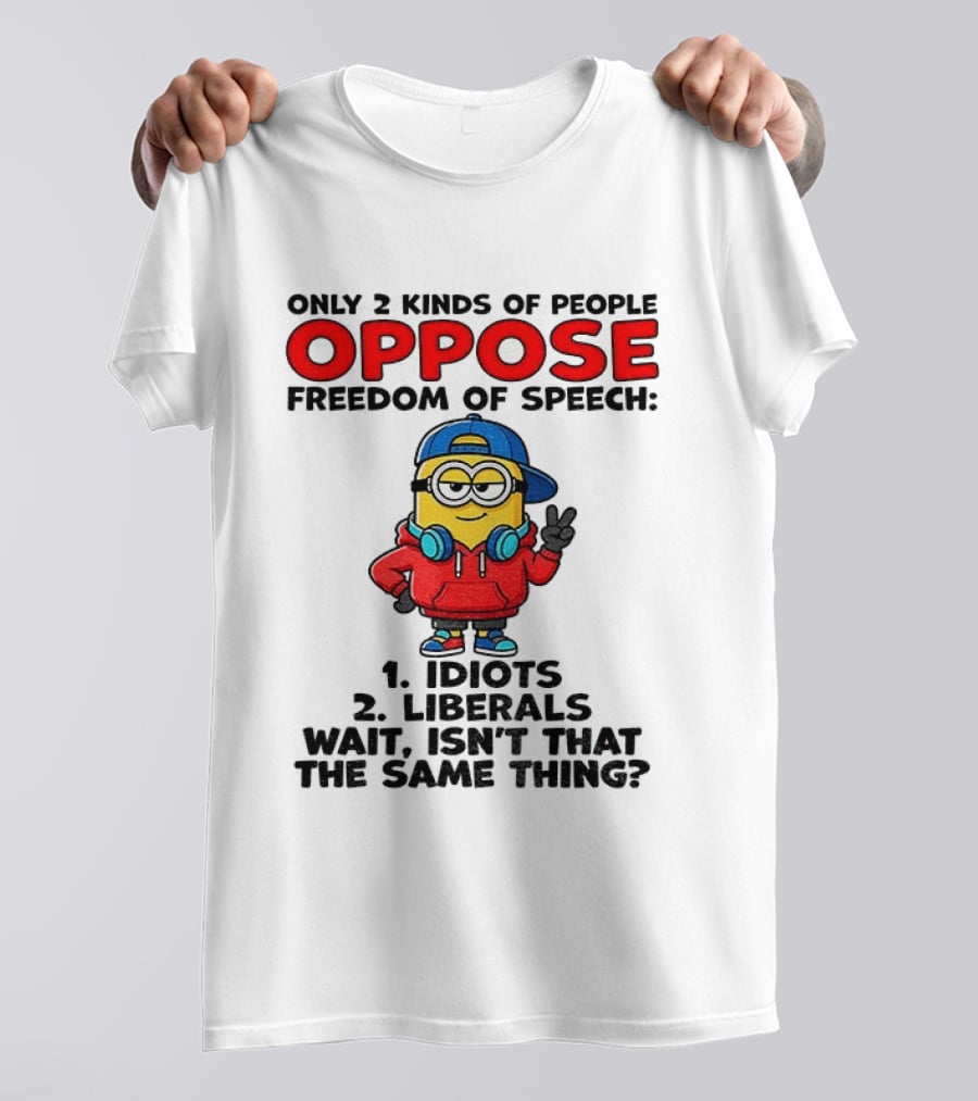 Minion Only 2 Kinds Of People Oppose Freedom Of Speech Idiots 2 Liberals Wait Isn't That The Same Thing T-Shirt