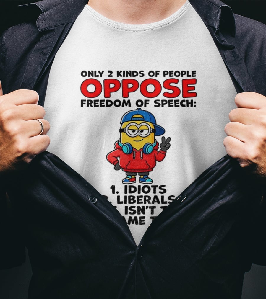 Minion Only 2 Kinds Of People Oppose Freedom Of Speech Idiots 2 Liberals Wait Isn't That The Same Thing T-Shirt