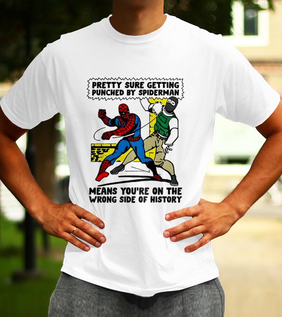 Pretty Sure Getting Punched By Spiderman Means You're On The Wrong Side Of History Political T-Shirt