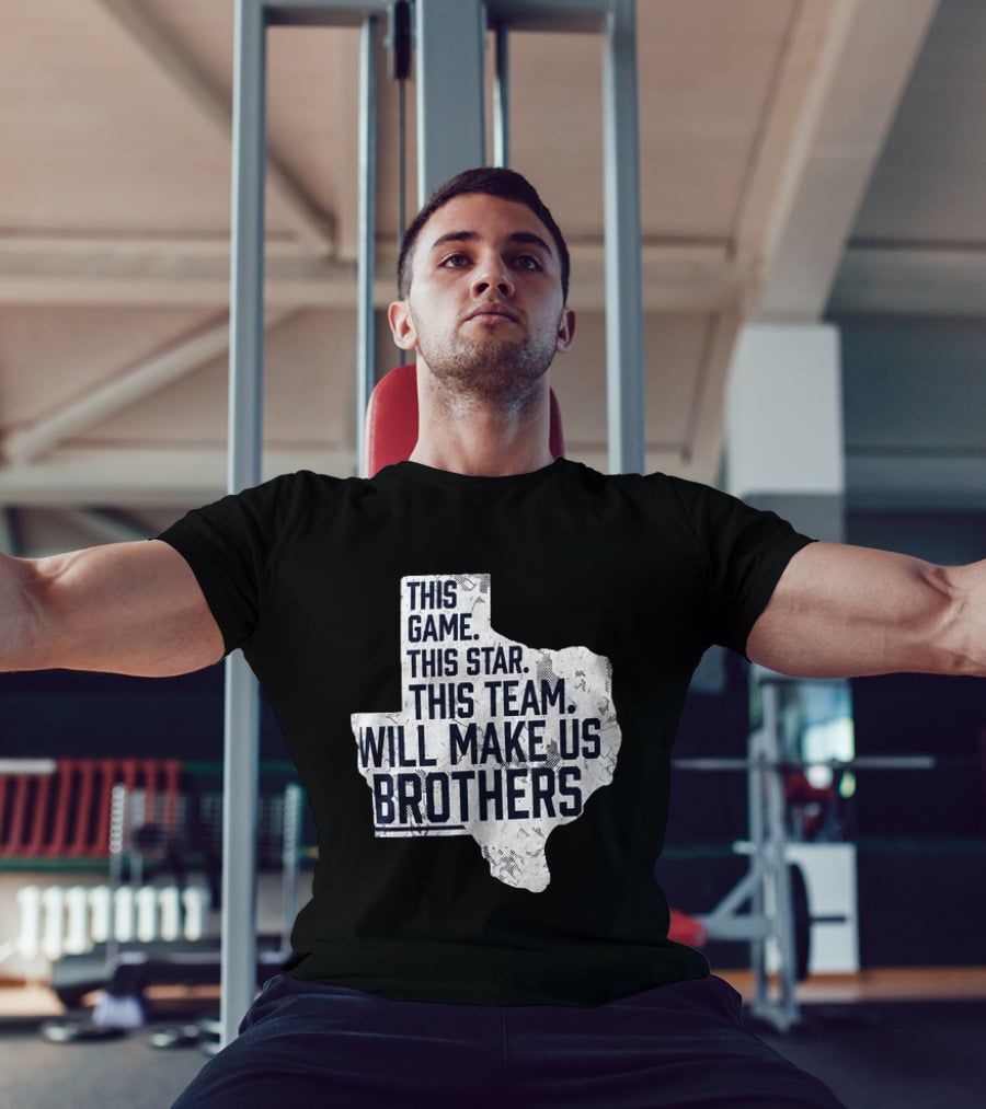 This Game This Star This Team Will Make Us Brothers Texas T-Shirt