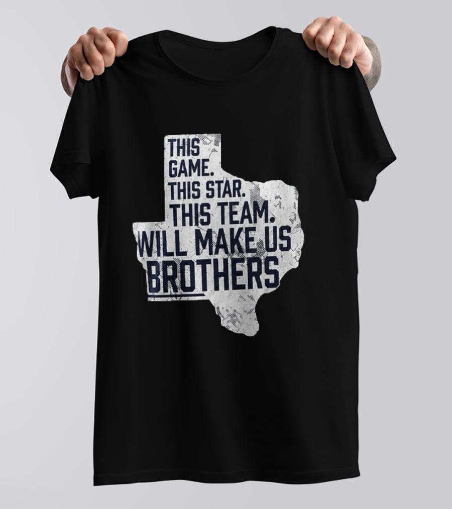 This Game This Star This Team Will Make Us Brothers Texas T-Shirt