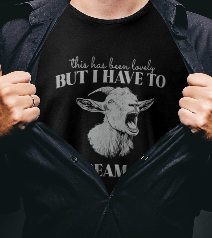 This Has Been Lovely But I Have To Scream Now Goat T-Shirt