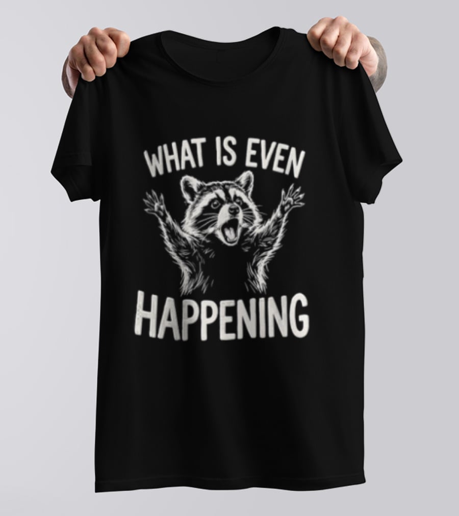 What Is Even Happening Raccoon Arms Up T-Shirt