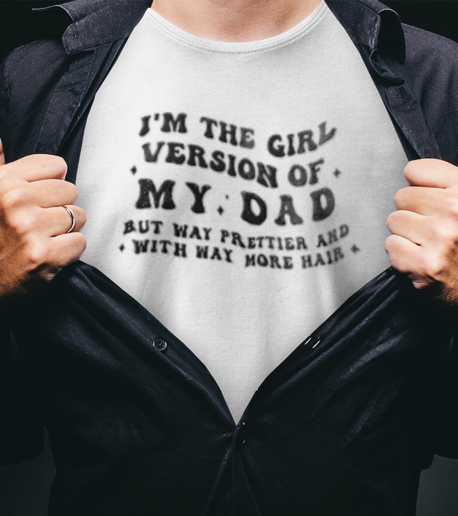 I'm The Girl Version Of My Dad But Way Prettier And With Way More Hair T-Shirt