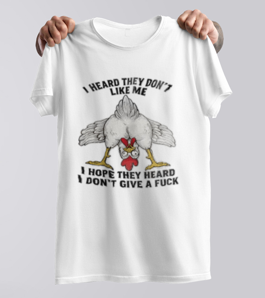 I Heard They Don't Like Me Funny Chicken I Hope They Heard I Don't Give A Fuck T-Shirt