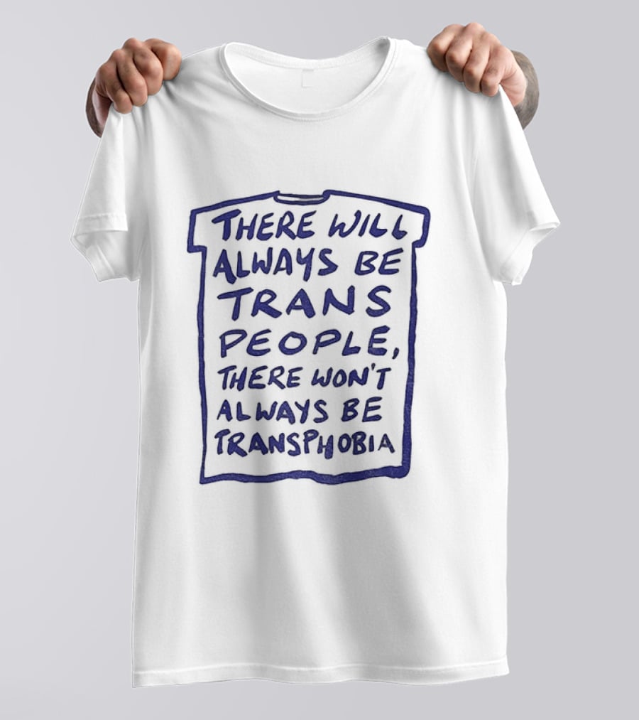 There Will Always Be Trans People There Won't Always Be Transphobia T-Shirt
