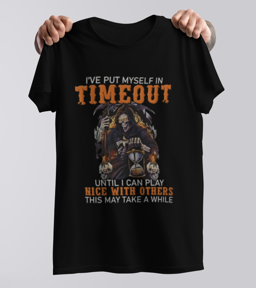 I've Put Myself In Timeout Grim Reaper Until I Can Play Nice With Others This May Take A While T-Shirt