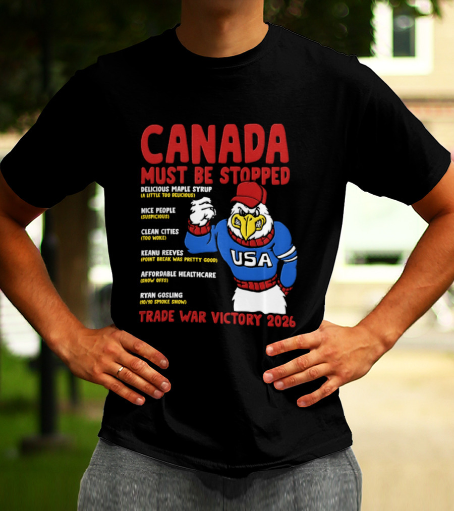 Canada Must Be Stopped Delicious Maple Syrup Nice People Clean Cities Keanu Reeves Ryan Gosling Trade War Victory 2026 T-Shirt