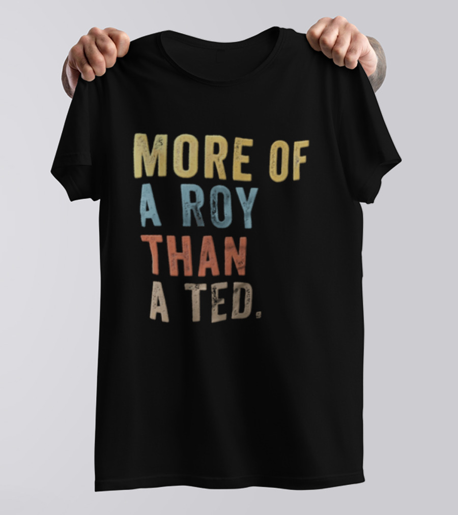 More Of A Roy Than A Ted Lasso T-Shirt