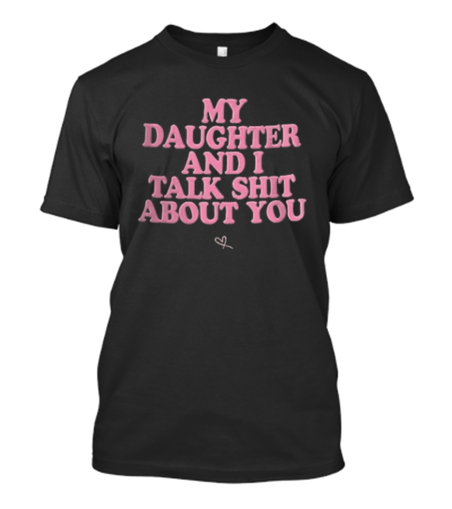 My Daughter And I Talk Shit About You Pink Puffy Bubble Hand Drawn Heart T-Shirt