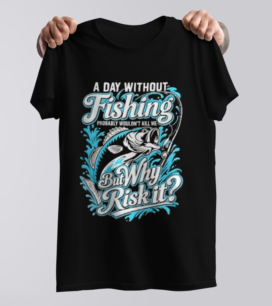 A Day Without Fishing Probably Wouldnt Kill Me But Why Risk It Jumping Bass Splashing Water Hook Rod T-Shirt