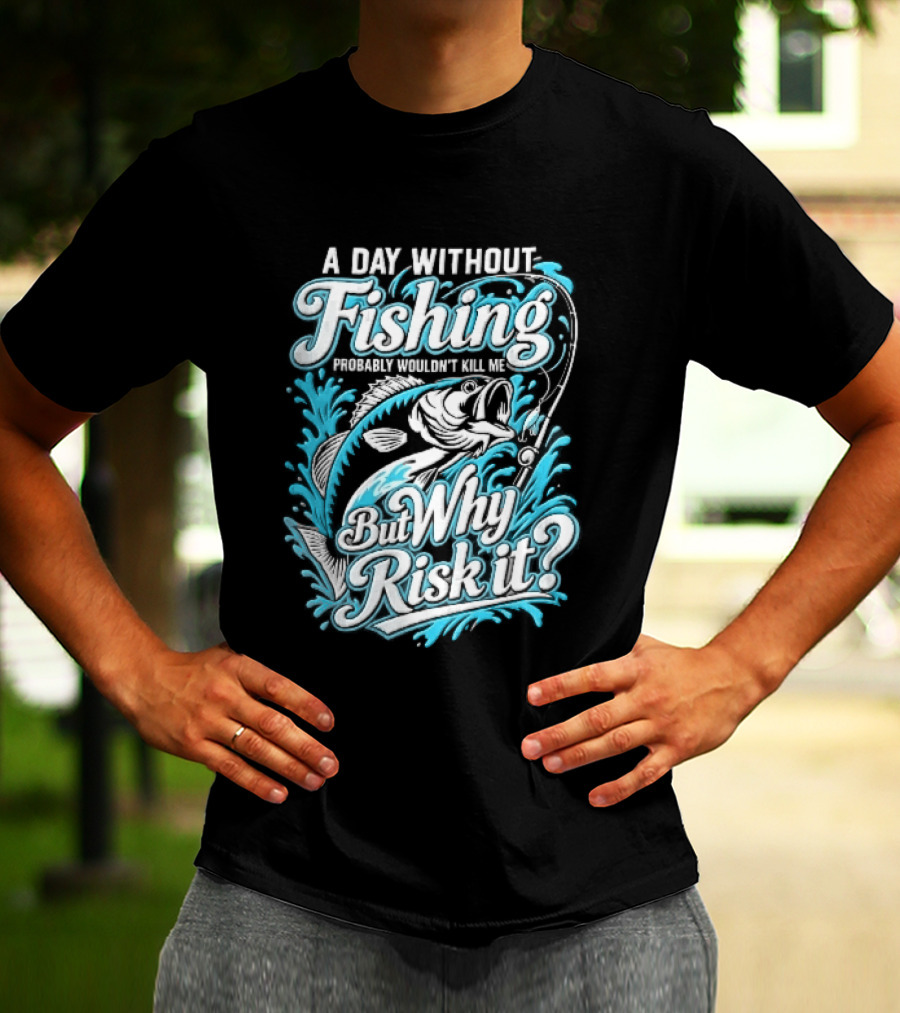 A Day Without Fishing Probably Wouldnt Kill Me But Why Risk It Jumping Bass Splashing Water Hook Rod T-Shirt
