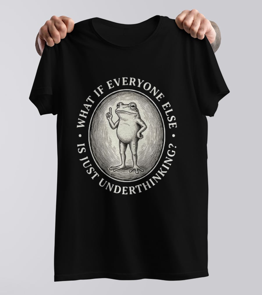 What If Everyone Else Is Just Underthinking Frog Animal Witty Existentialism T-Shirt