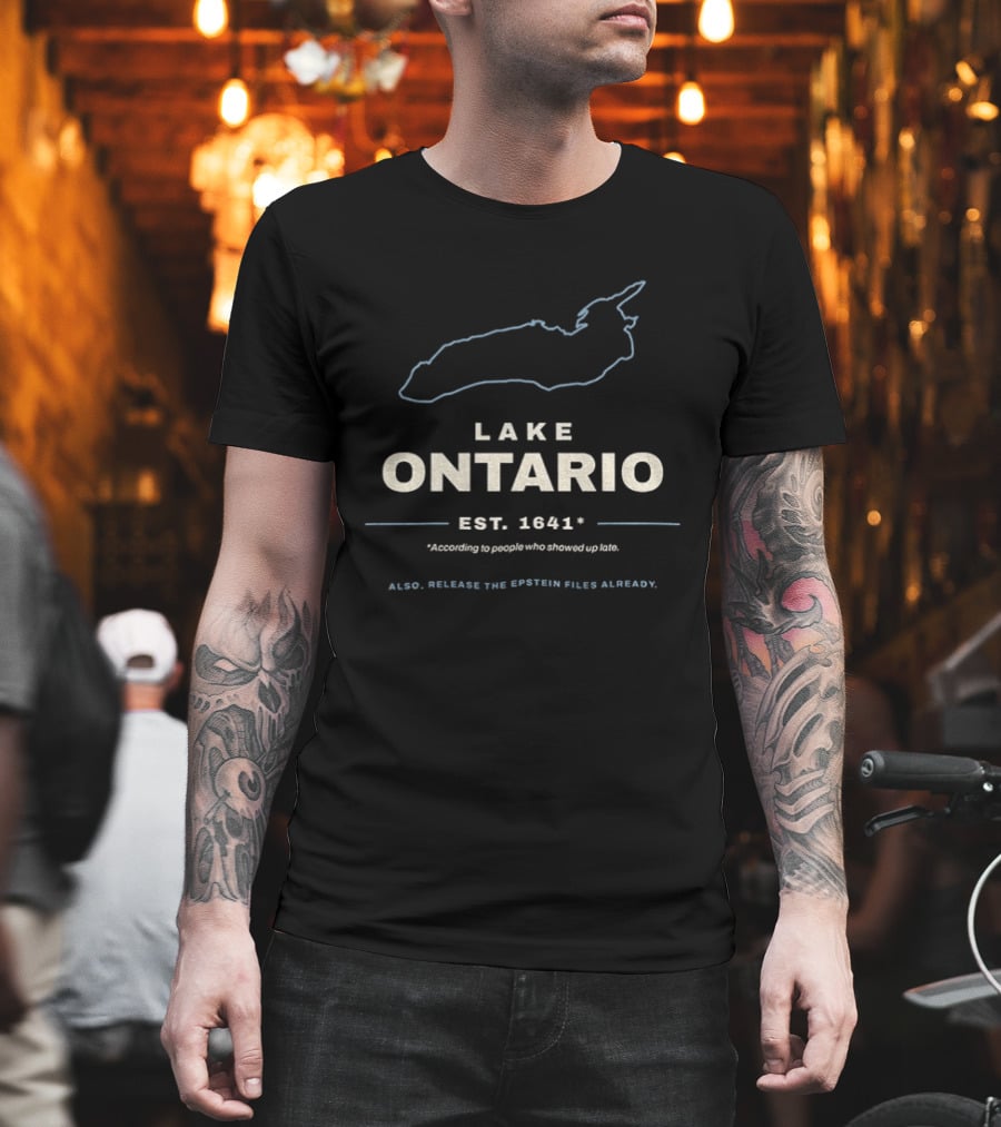 Lake Ontario Est 1641 According To People Who Showed Up Late Also Release The Epstein Files Already T-Shirt
