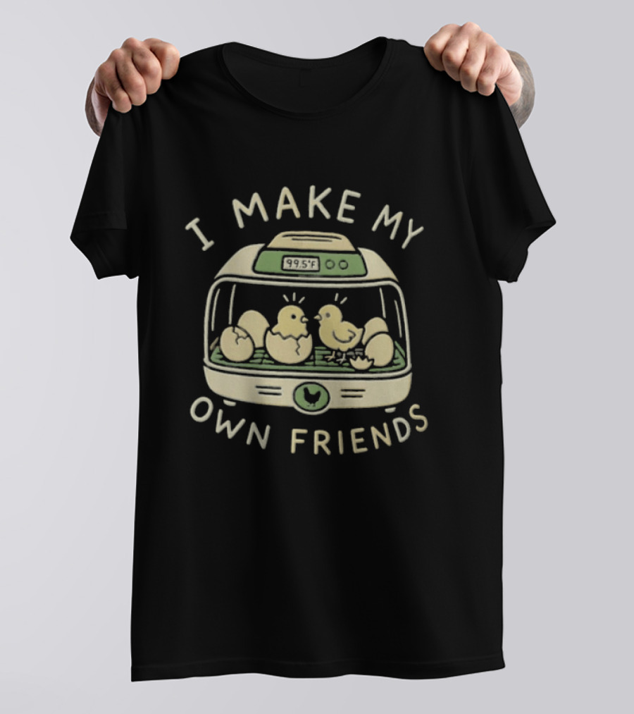 I Make My Own Friends Chickens Incubator Chick T-Shirt