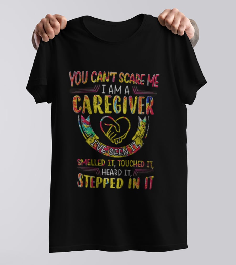 You Can't Scare Me I Am A Caregiver Heart Smelled It Touched It Heard It Stepped In It T-Shirt