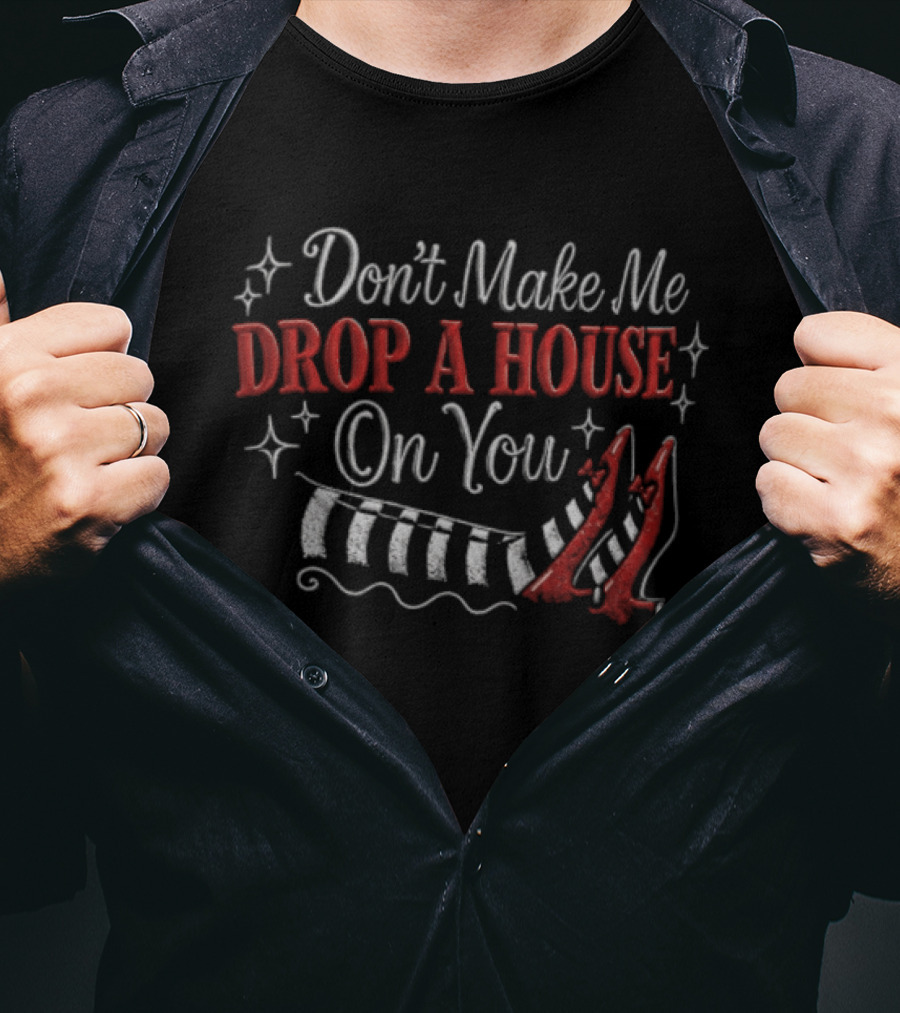 Don't Make Me Drop A House On You Wicked Witch Ruby Slippers Striped Stockings T-Shirt
