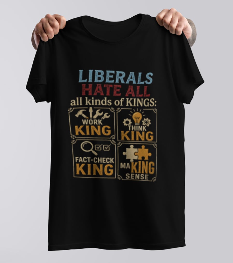 Liberals Hate All Kinds Of Kings Work King Think Fact Check Making Sense T-Shirt