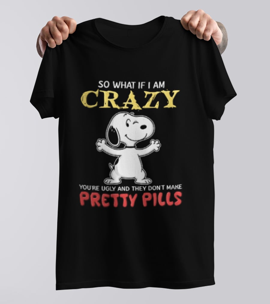 So What If I Am Crazy Youre Ugly And They Dont Make Pretty Pills Snoopy Winking T-Shirt