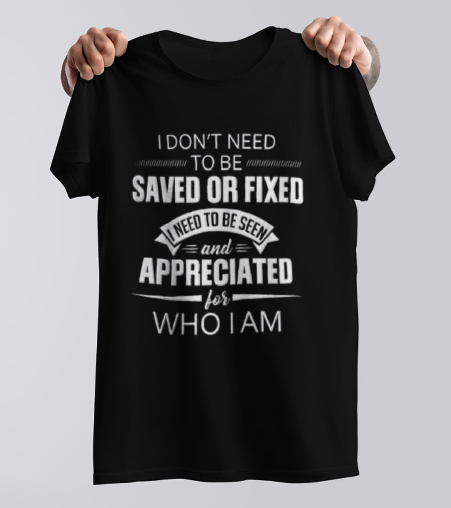 I Dont Need To Be Saved Or Fixed Seen And Appreciated For Who I Am Ribbon Banner Decorative Line T-Shirt