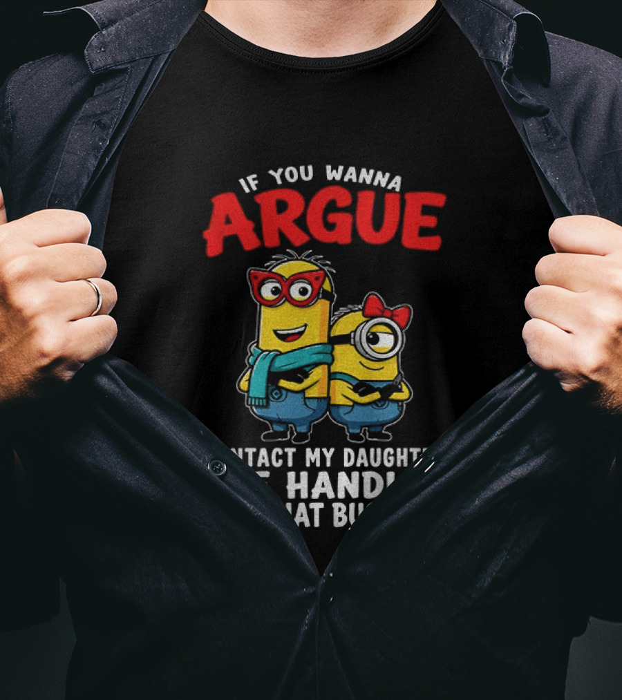 Minion If You Wanna Argue Contact My Daughter She Handles All That Business T-Shirt
