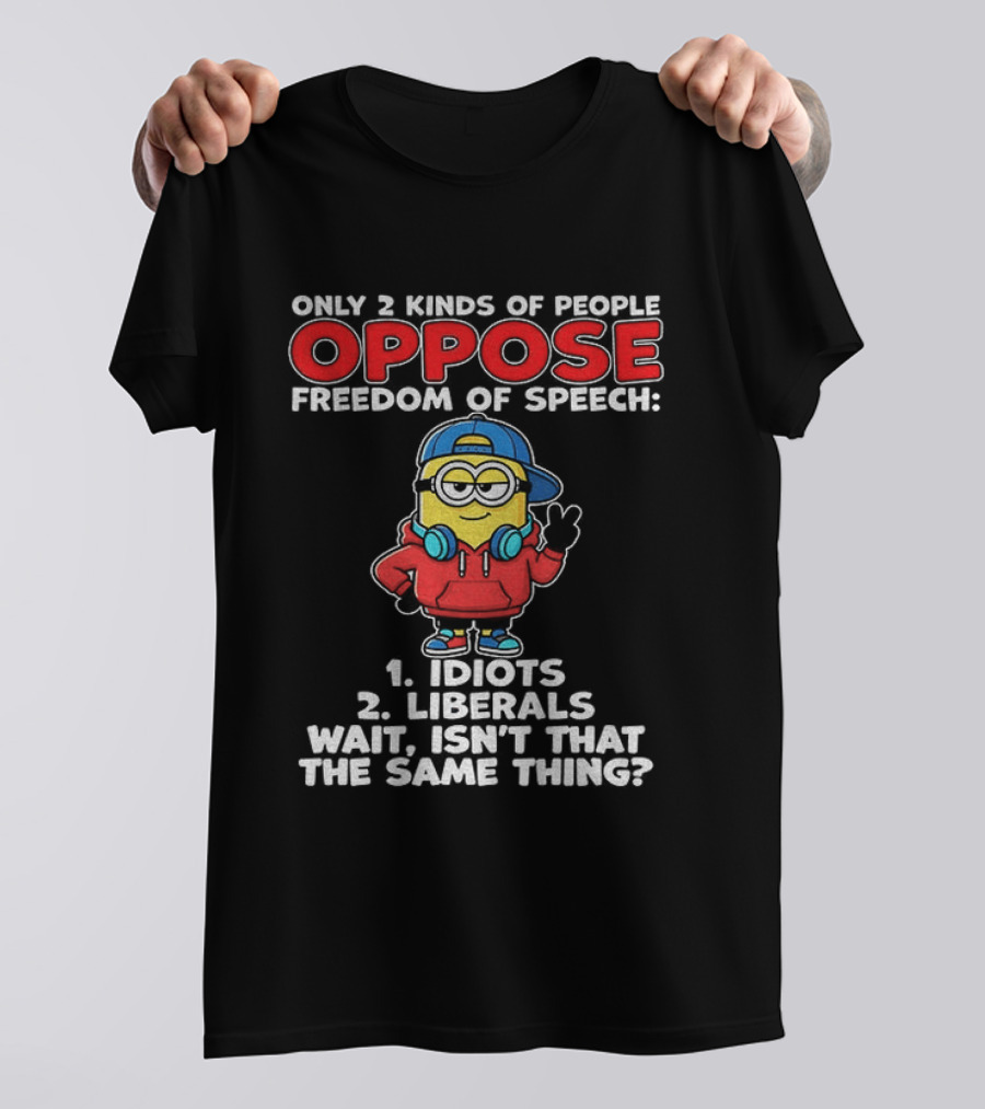 Minion Only 2 Kinds Of People Oppose Freedom Of Speech 1 Idiots 2 Liberals Wait Isn't That The Same Thing T-Shirt
