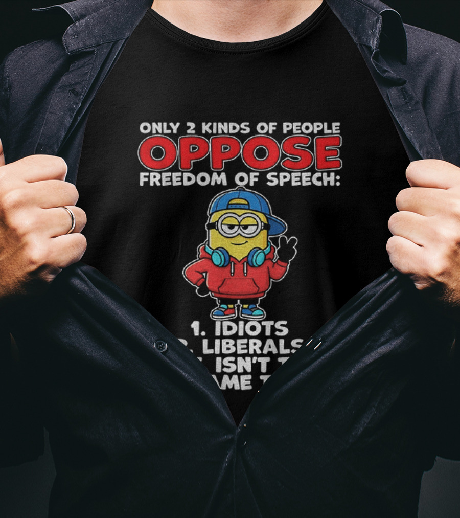 Minion Only 2 Kinds Of People Oppose Freedom Of Speech 1 Idiots 2 Liberals Wait Isn't That The Same Thing T-Shirt