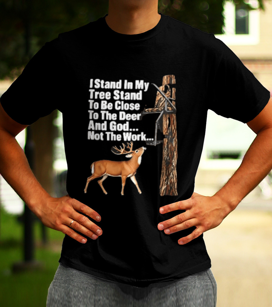 I Stand In My Tree Stand To Be Close To The Deer And God Not The Work Buck Hunting T-Shirt